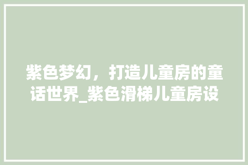 紫色梦幻，打造儿童房的童话世界_紫色滑梯儿童房设计