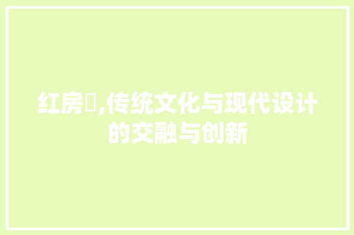 红房孖,传统文化与现代设计的交融与创新