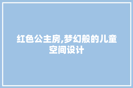 红色公主房,梦幻般的儿童空间设计
