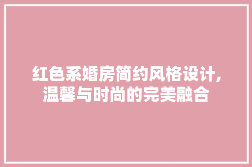 红色系婚房简约风格设计,温馨与时尚的完美融合