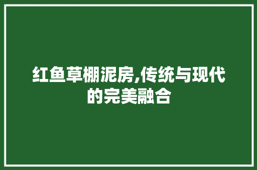 红鱼草棚泥房,传统与现代的完美融合