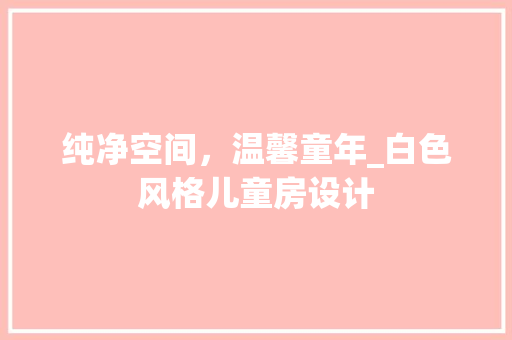 纯净空间，温馨童年_白色风格儿童房设计