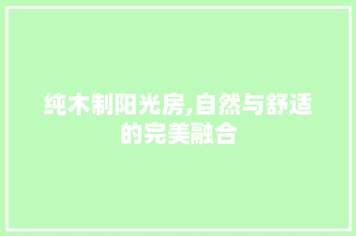 纯木制阳光房,自然与舒适的完美融合
