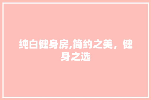 纯白健身房,简约之美，健身之选