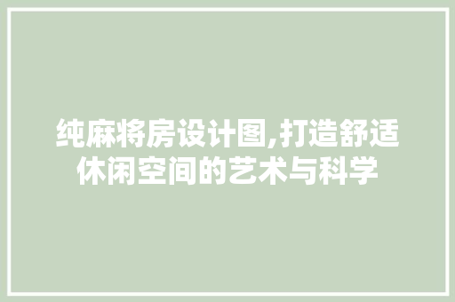 纯麻将房设计图,打造舒适休闲空间的艺术与科学