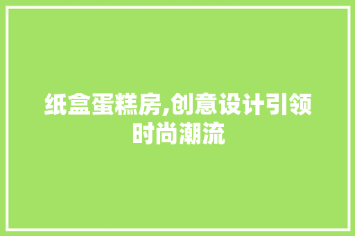 纸盒蛋糕房,创意设计引领时尚潮流
