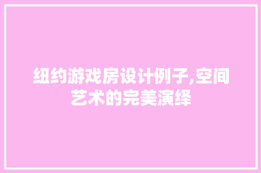纽约游戏房设计例子,空间艺术的完美演绎