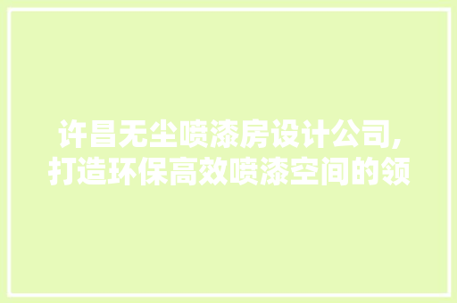 许昌无尘喷漆房设计公司,打造环保高效喷漆空间的领航者