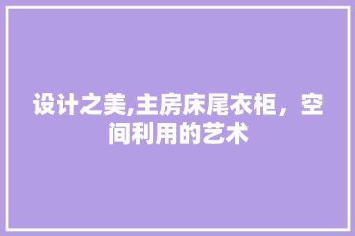 设计之美,主房床尾衣柜，空间利用的艺术