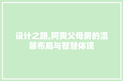 设计之路,阿爽父母房的温馨布局与智慧体现