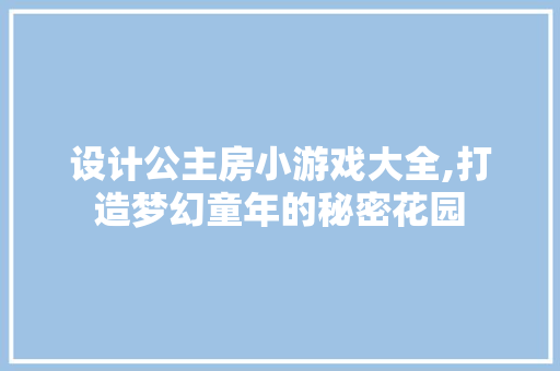 设计公主房小游戏大全,打造梦幻童年的秘密花园