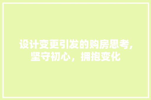 设计变更引发的购房思考,坚守初心，拥抱变化