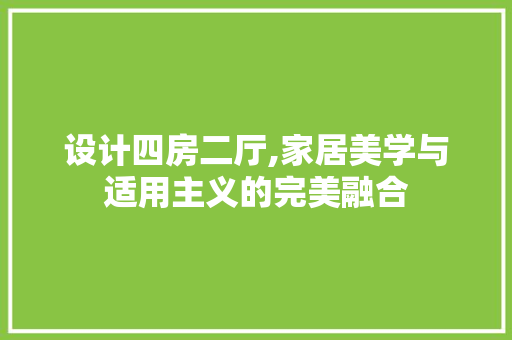 设计四房二厅,家居美学与适用主义的完美融合