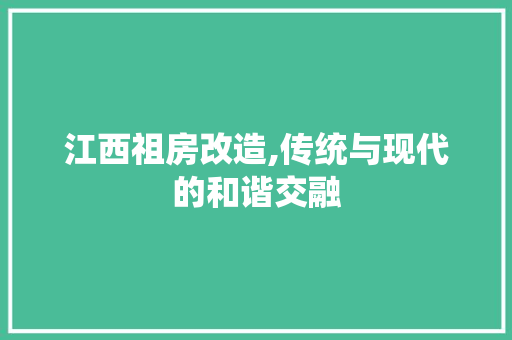 江西祖房改造,传统与现代的和谐交融