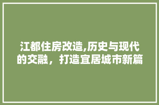 江都住房改造,历史与现代的交融，打造宜居城市新篇章