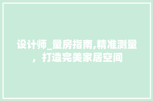 设计师_量房指南,精准测量，打造完美家居空间