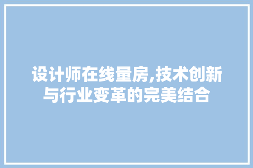 设计师在线量房,技术创新与行业变革的完美结合