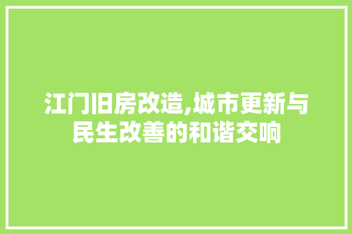 江门旧房改造,城市更新与民生改善的和谐交响