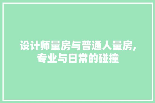 设计师量房与普通人量房,专业与日常的碰撞
