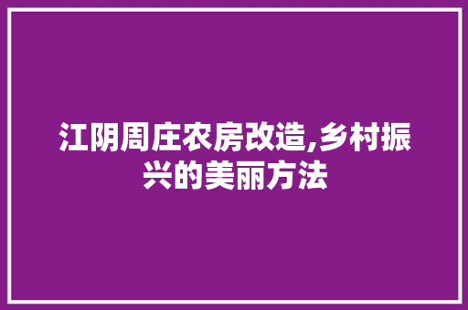 江阴周庄农房改造,乡村振兴的美丽方法