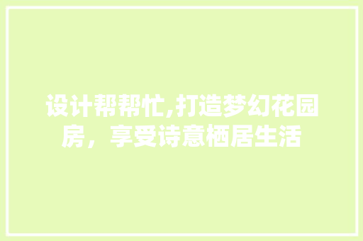 设计帮帮忙,打造梦幻花园房，享受诗意栖居生活