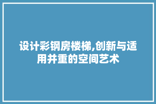 设计彩钢房楼梯,创新与适用并重的空间艺术