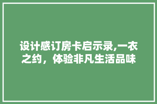 设计感订房卡启示录,一衣之约，体验非凡生活品味