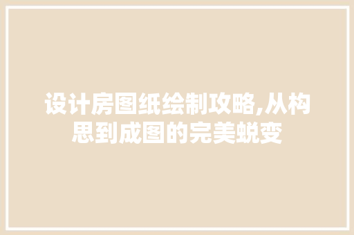 设计房图纸绘制攻略,从构思到成图的完美蜕变