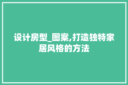 设计房型_图案,打造独特家居风格的方法