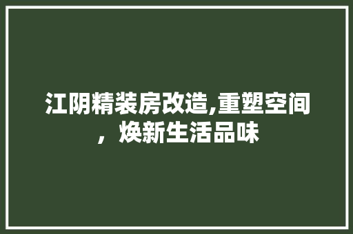 江阴精装房改造,重塑空间，焕新生活品味