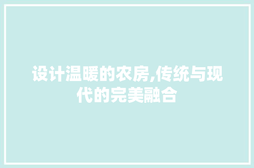设计温暖的农房,传统与现代的完美融合