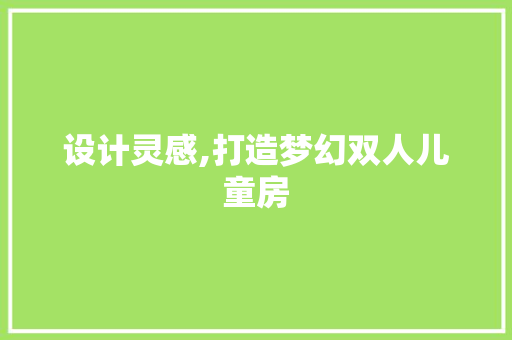 设计灵感,打造梦幻双人儿童房