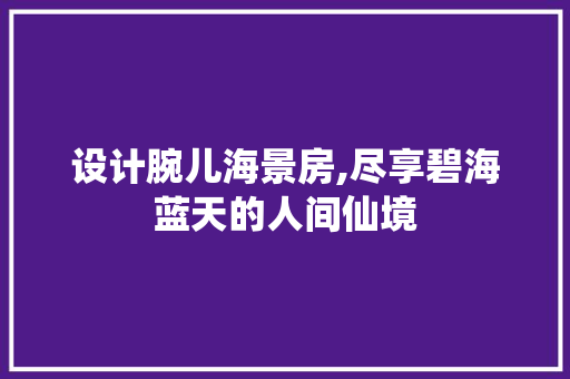 设计腕儿海景房,尽享碧海蓝天的人间仙境