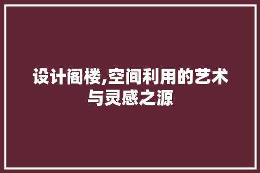 设计阁楼,空间利用的艺术与灵感之源