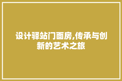 设计驿站门面房,传承与创新的艺术之旅
