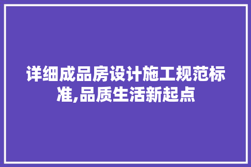 详细成品房设计施工规范标准,品质生活新起点