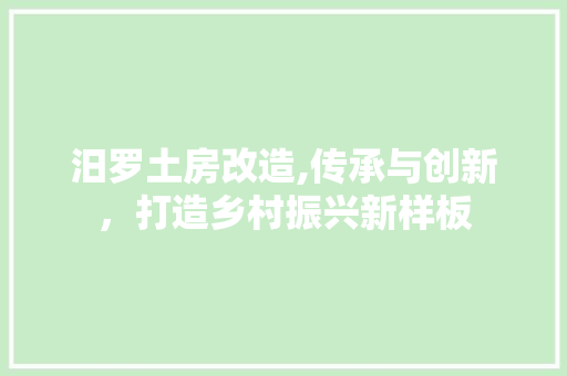 汨罗土房改造,传承与创新，打造乡村振兴新样板