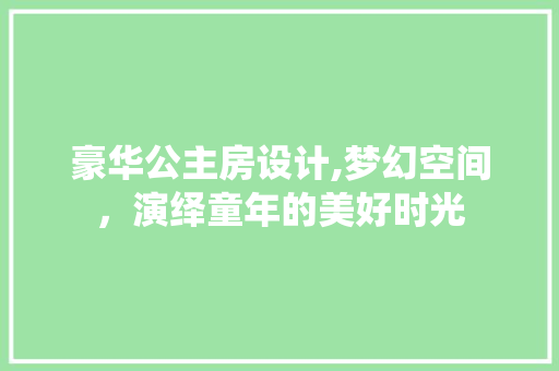 豪华公主房设计,梦幻空间，演绎童年的美好时光