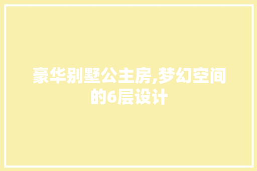 豪华别墅公主房,梦幻空间的6层设计
