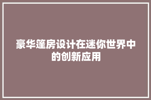 豪华篷房设计在迷你世界中的创新应用
