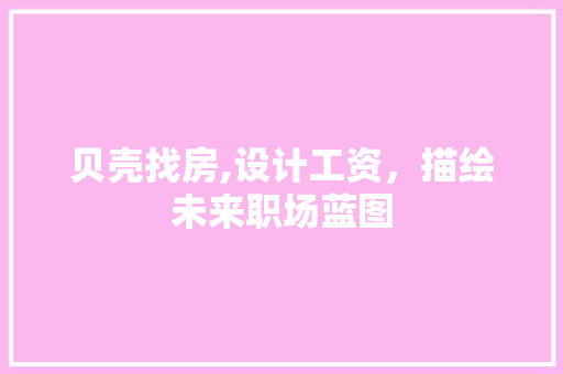 贝壳找房,设计工资，描绘未来职场蓝图