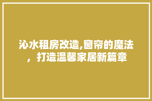 沁水租房改造,窗帘的魔法，打造温馨家居新篇章