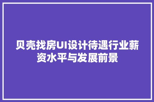 贝壳找房UI设计待遇行业薪资水平与发展前景
