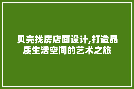 贝壳找房店面设计,打造品质生活空间的艺术之旅