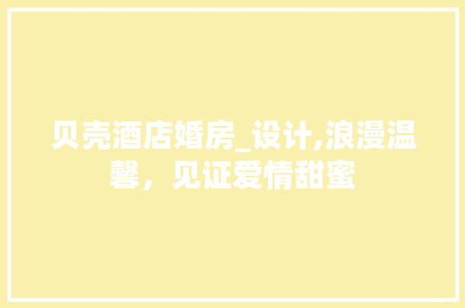 贝壳酒店婚房_设计,浪漫温馨，见证爱情甜蜜