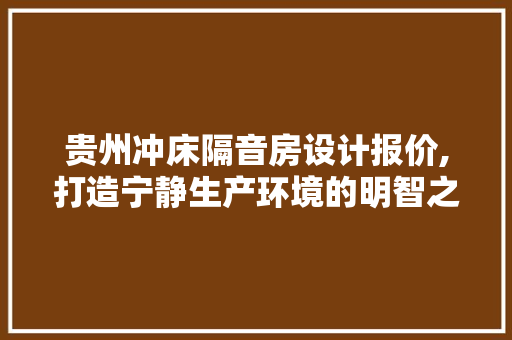 贵州冲床隔音房设计报价,打造宁静生产环境的明智之选
