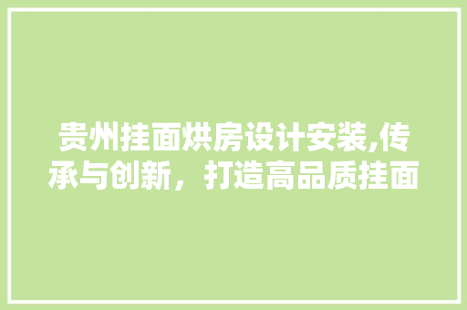 贵州挂面烘房设计安装,传承与创新，打造高品质挂面生产线