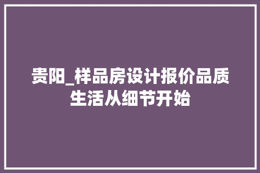 贵阳_样品房设计报价品质生活从细节开始