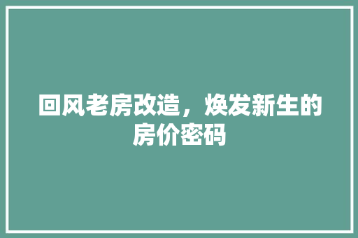 回风老房改造，焕发新生的房价密码