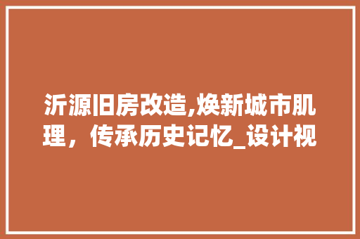 沂源旧房改造,焕新城市肌理，传承历史记忆_设计视角下的城市更新方法
